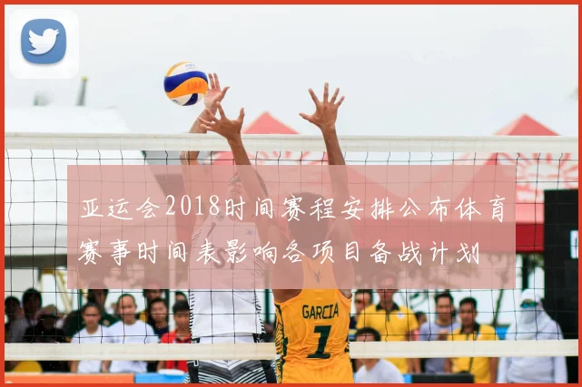 亚运会2018时间赛程安排公布体育赛事时间表影响各项目备战计划