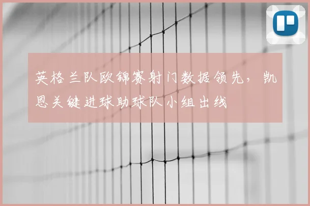 英格兰队欧锦赛射门数据领先，凯恩关键进球助球队小组出线