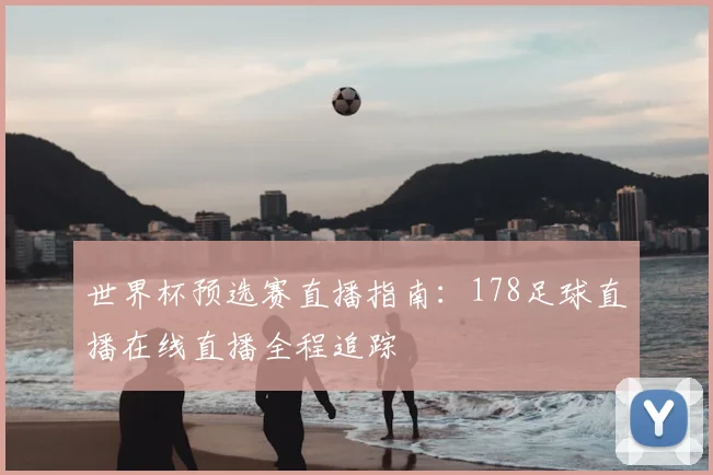 世界杯预选赛直播指南：178足球直播在线直播全程追踪