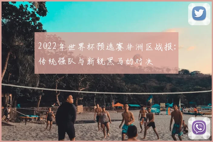 2022年世界杯预选赛非洲区战报：传统强队与新锐黑马的对决