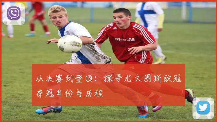 从决赛到登顶：探寻尤文图斯欧冠夺冠年份与历程