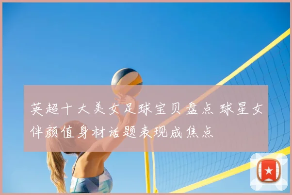 英超十大美女足球宝贝盘点 球星女伴颜值身材话题表现成焦点