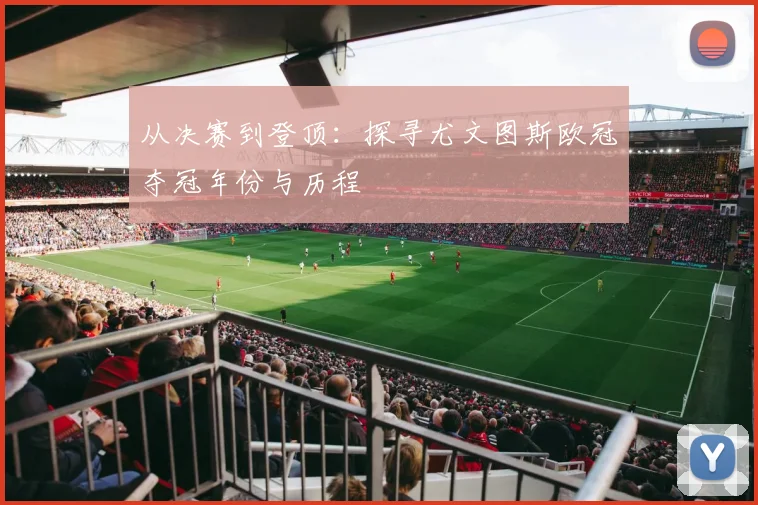 从决赛到登顶：探寻尤文图斯欧冠夺冠年份与历程