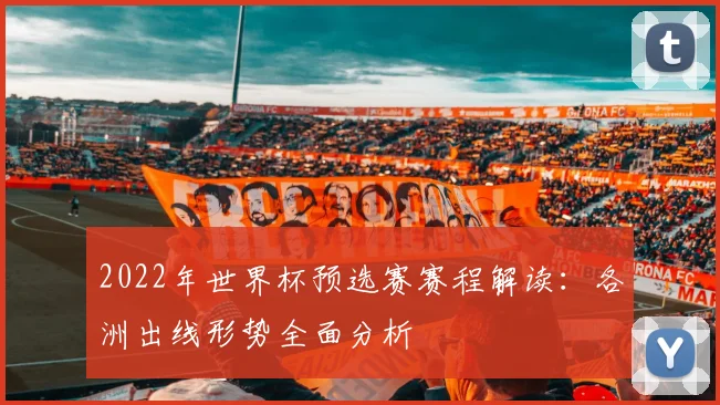 2022年世界杯预选赛赛程解读：各洲出线形势全面分析