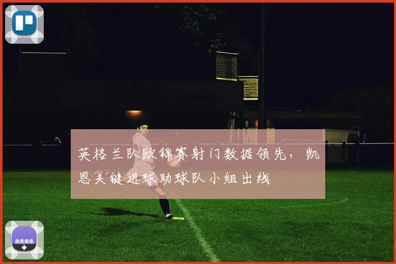 英格兰队欧锦赛射门数据领先，凯恩关键进球助球队小组出线