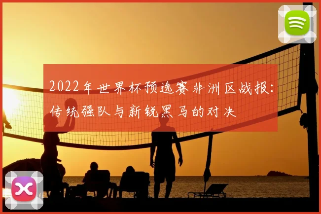 2022年世界杯预选赛非洲区战报：传统强队与新锐黑马的对决