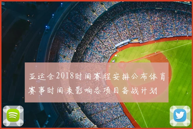 亚运会2018时间赛程安排公布体育赛事时间表影响各项目备战计划