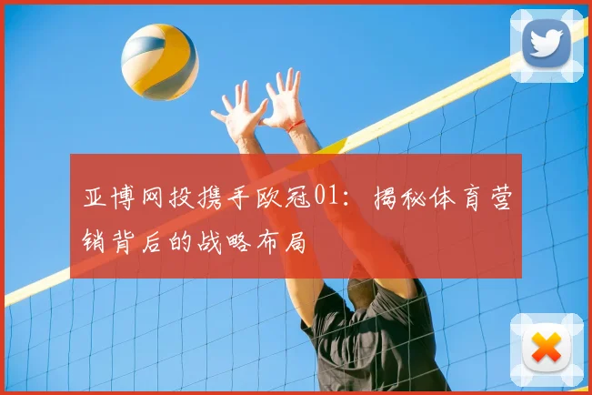 亚博网投携手欧冠01：揭秘体育营销背后的战略布局