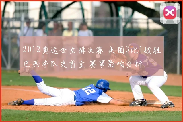 2012奥运会女排决赛 美国3比1战胜巴西夺队史首金 赛事影响分析